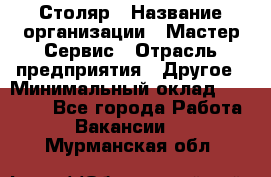 Столяр › Название организации ­ Мастер Сервис › Отрасль предприятия ­ Другое › Минимальный оклад ­ 50 000 - Все города Работа » Вакансии   . Мурманская обл.